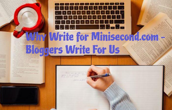 Why Write for Minisecond.com – Bloggers Write For Us
