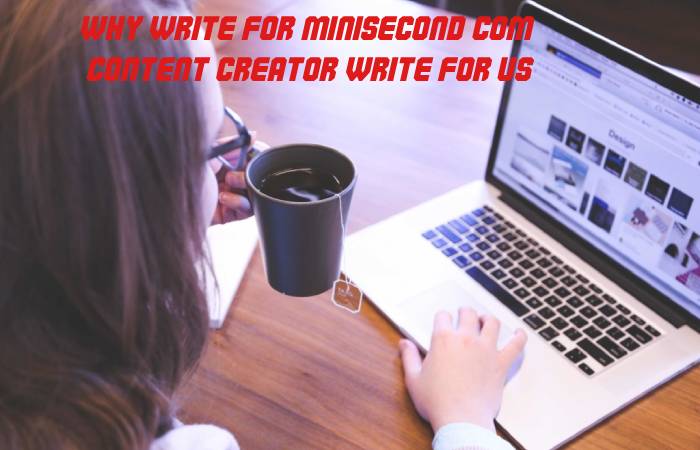 Why Write for Minisecond.com – Content Creator Write For Us