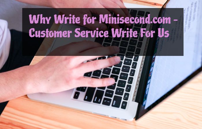 Why Write for Minisecond.com – Customer Service Write For Us