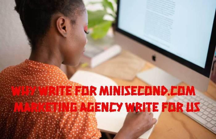 Why Write for Minisecond.com – Marketing Agency Write For Us