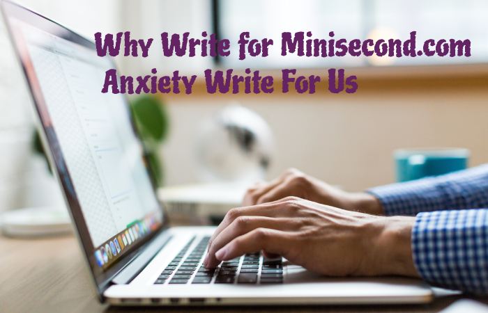 Why Write for Minisecond.com – Anxiety Write For Us