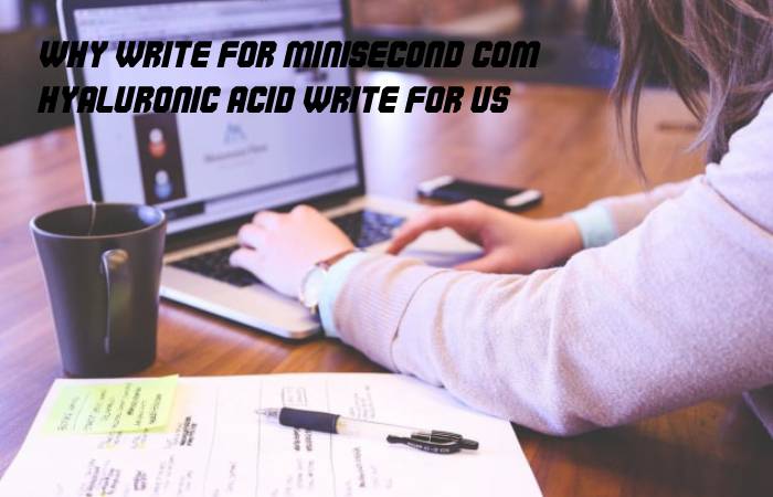 Why Write for Minisecond.com – Hyaluronic Acid Write For Us